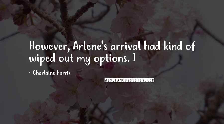 Charlaine Harris Quotes: However, Arlene's arrival had kind of wiped out my options. I