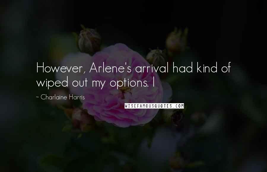 Charlaine Harris Quotes: However, Arlene's arrival had kind of wiped out my options. I