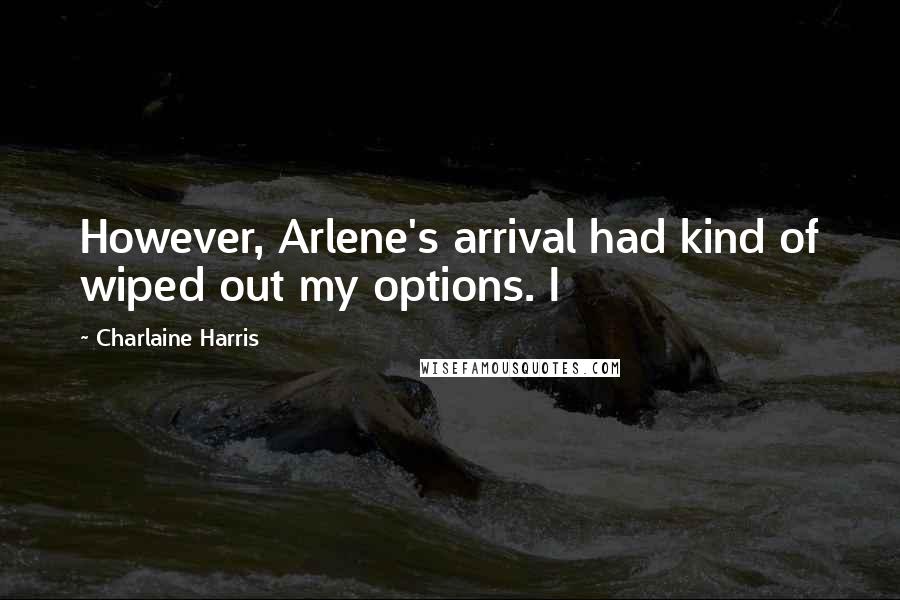 Charlaine Harris Quotes: However, Arlene's arrival had kind of wiped out my options. I