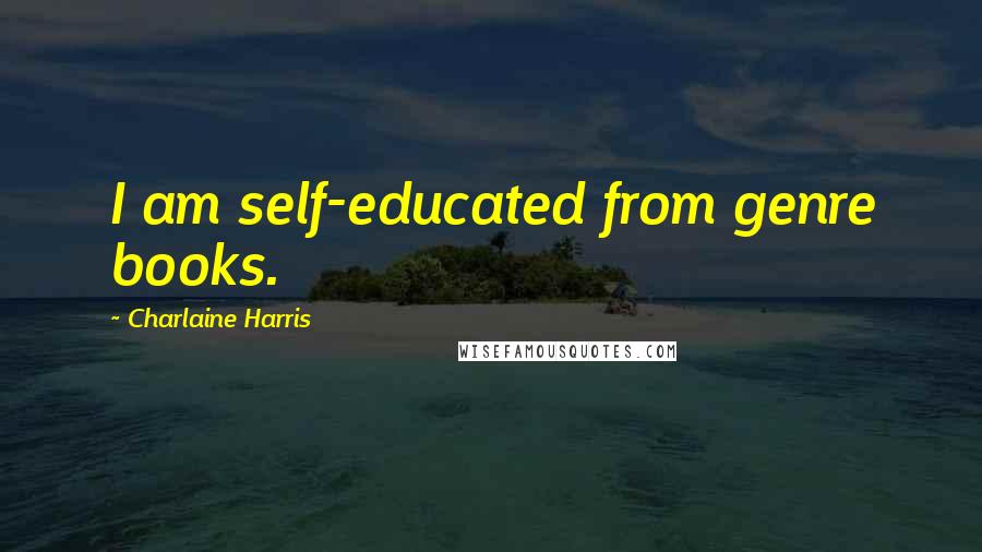 Charlaine Harris Quotes: I am self-educated from genre books.