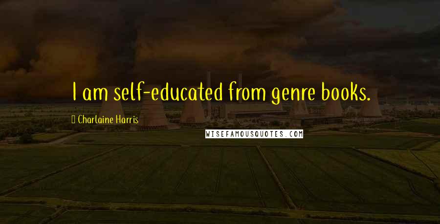 Charlaine Harris Quotes: I am self-educated from genre books.