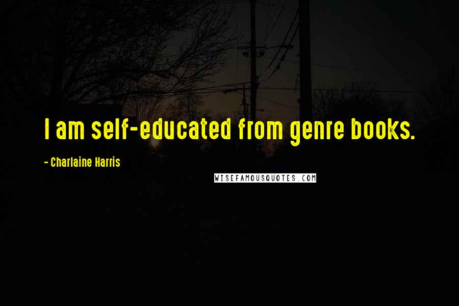 Charlaine Harris Quotes: I am self-educated from genre books.