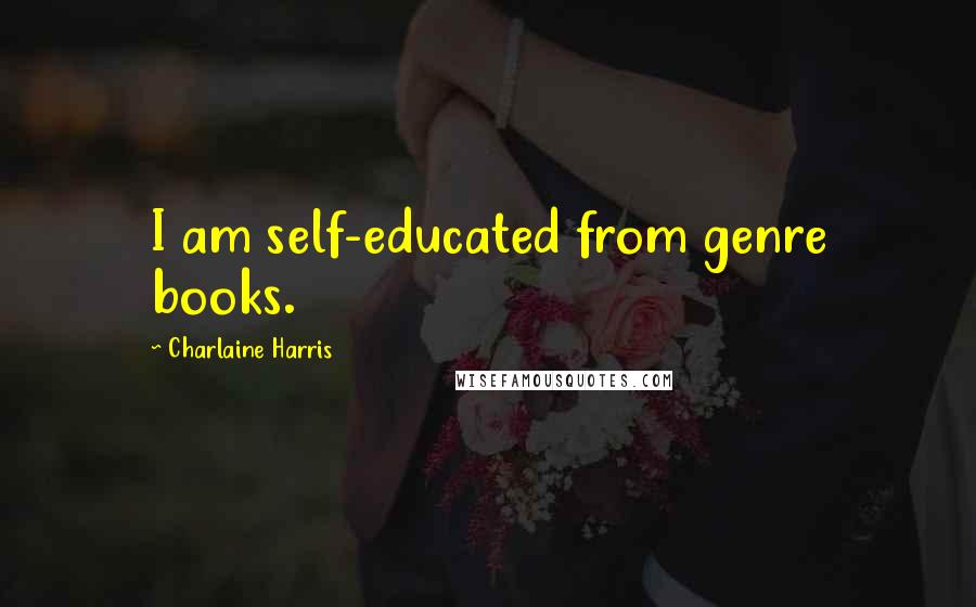 Charlaine Harris Quotes: I am self-educated from genre books.