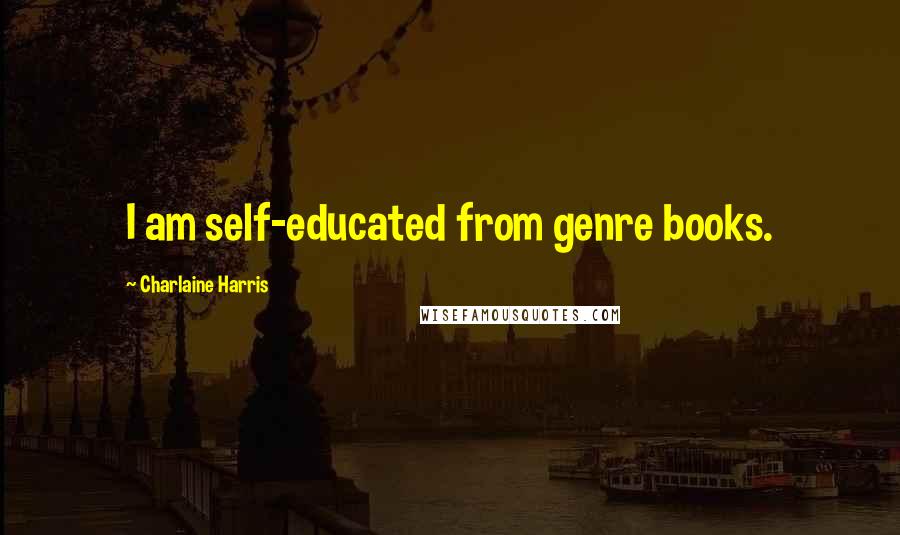 Charlaine Harris Quotes: I am self-educated from genre books.