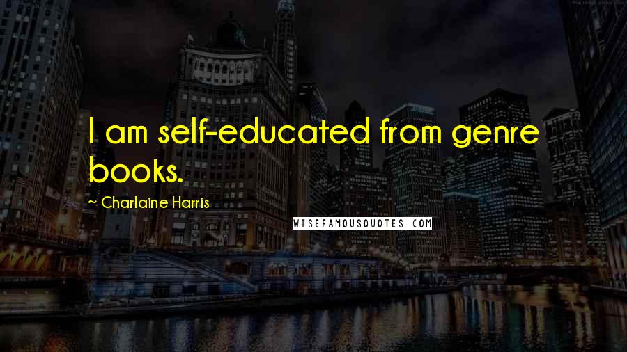 Charlaine Harris Quotes: I am self-educated from genre books.