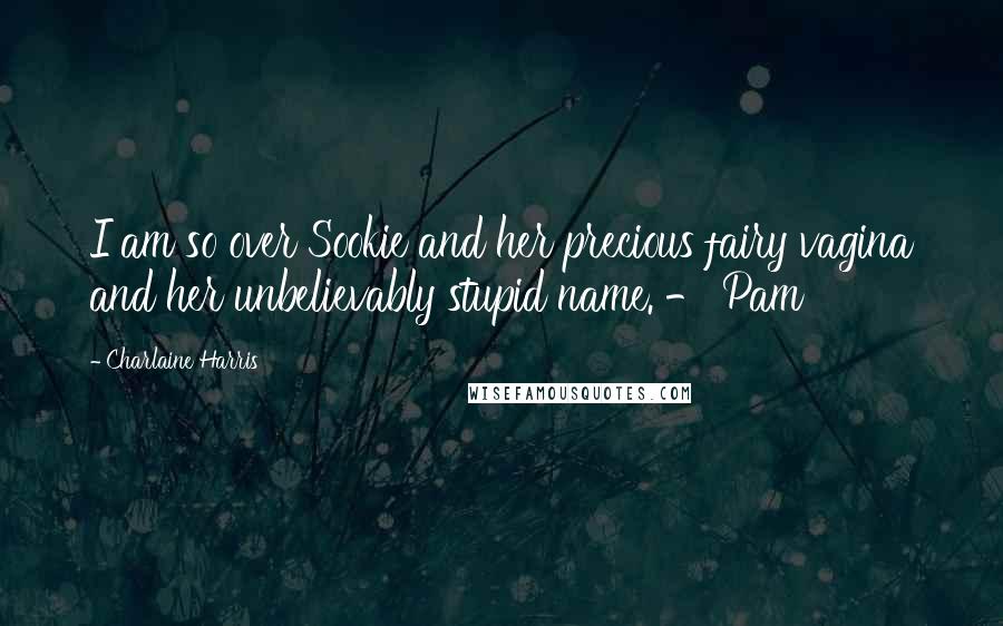 Charlaine Harris Quotes: I am so over Sookie and her precious fairy vagina and her unbelievably stupid name. - Pam
