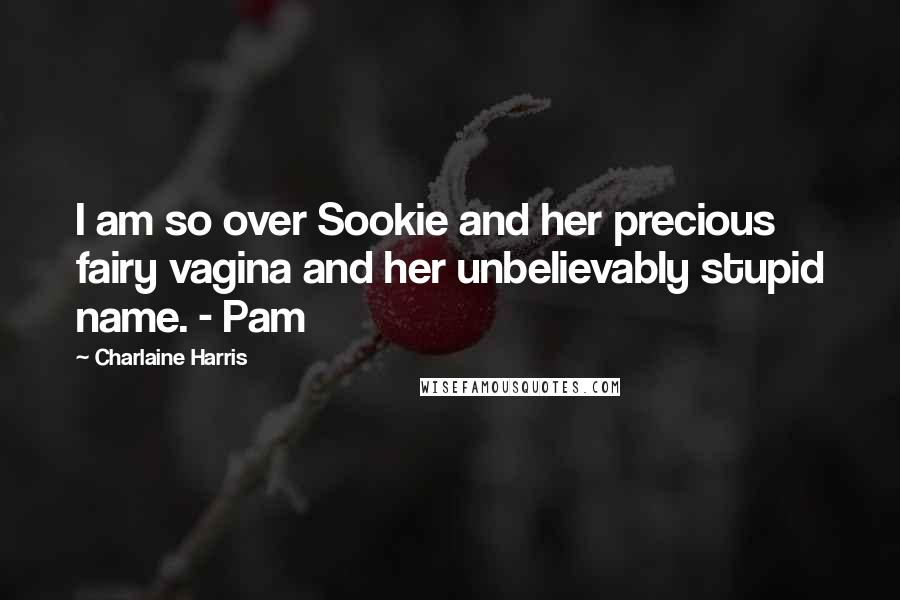 Charlaine Harris Quotes: I am so over Sookie and her precious fairy vagina and her unbelievably stupid name. - Pam