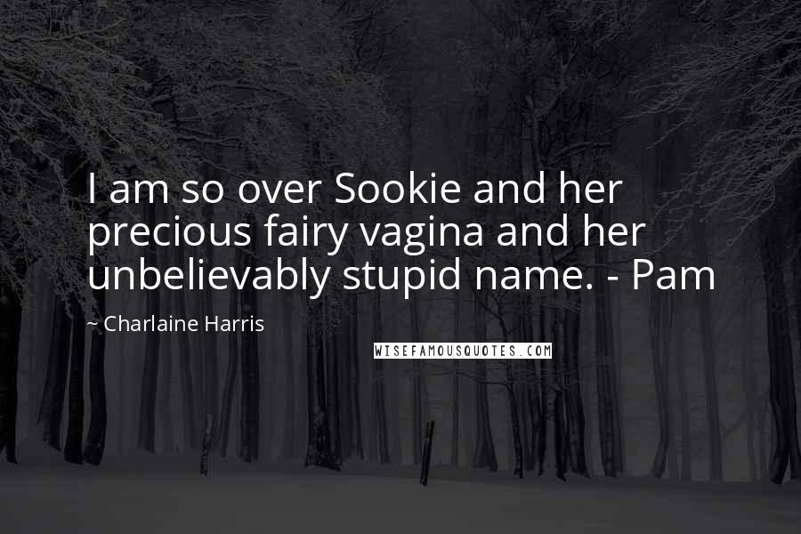 Charlaine Harris Quotes: I am so over Sookie and her precious fairy vagina and her unbelievably stupid name. - Pam