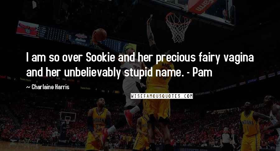 Charlaine Harris Quotes: I am so over Sookie and her precious fairy vagina and her unbelievably stupid name. - Pam