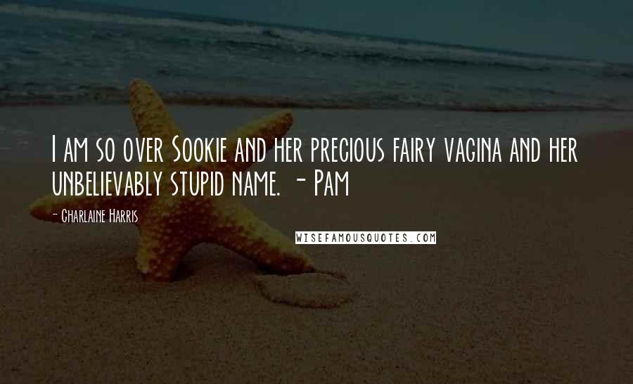 Charlaine Harris Quotes: I am so over Sookie and her precious fairy vagina and her unbelievably stupid name. - Pam