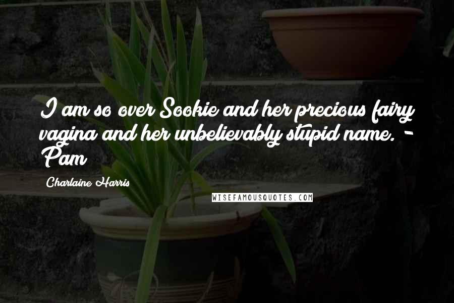 Charlaine Harris Quotes: I am so over Sookie and her precious fairy vagina and her unbelievably stupid name. - Pam