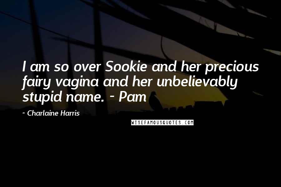 Charlaine Harris Quotes: I am so over Sookie and her precious fairy vagina and her unbelievably stupid name. - Pam