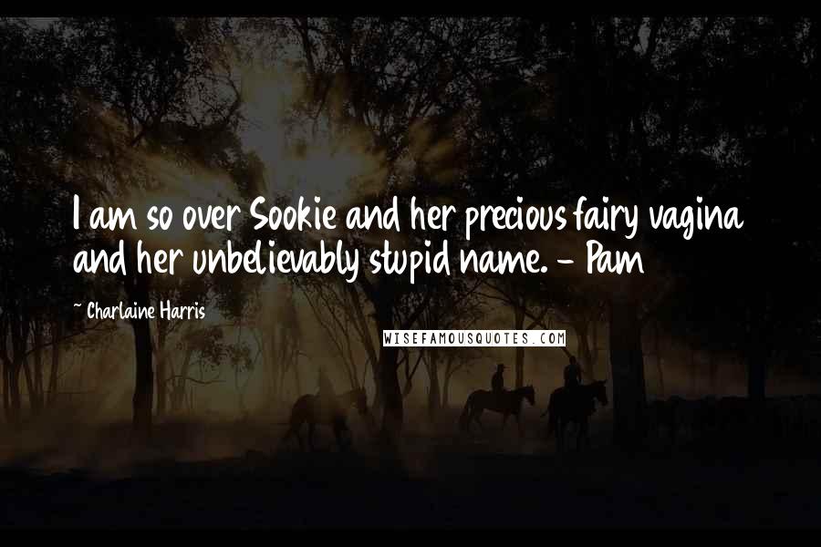 Charlaine Harris Quotes: I am so over Sookie and her precious fairy vagina and her unbelievably stupid name. - Pam