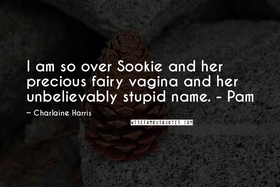 Charlaine Harris Quotes: I am so over Sookie and her precious fairy vagina and her unbelievably stupid name. - Pam