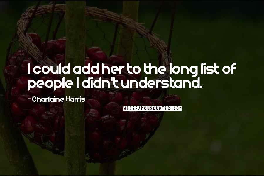 Charlaine Harris Quotes: I could add her to the long list of people I didn't understand.