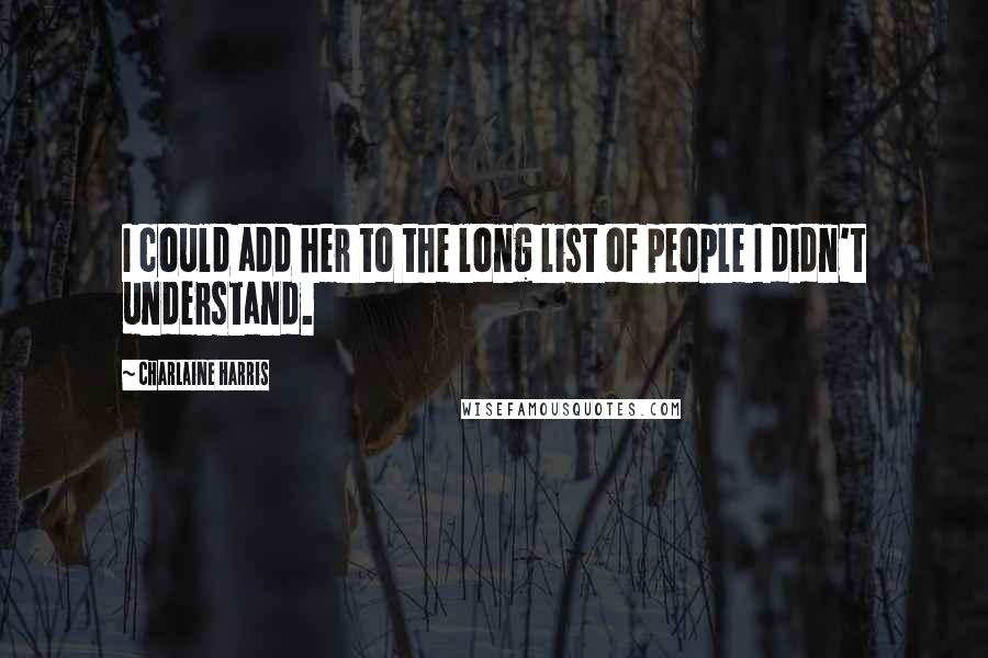 Charlaine Harris Quotes: I could add her to the long list of people I didn't understand.