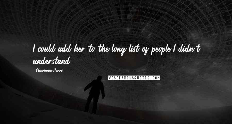 Charlaine Harris Quotes: I could add her to the long list of people I didn't understand.