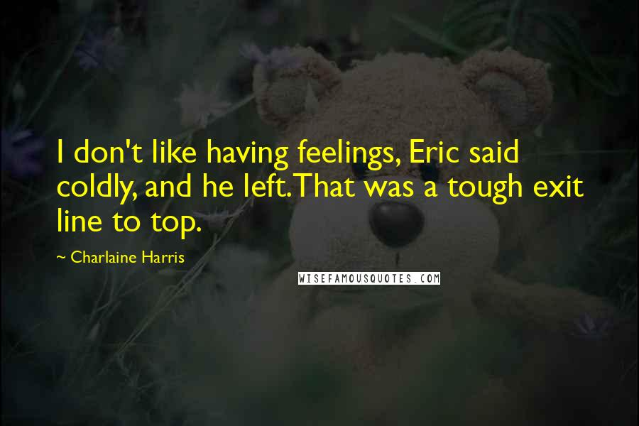 Charlaine Harris Quotes: I don't like having feelings, Eric said coldly, and he left.That was a tough exit line to top.