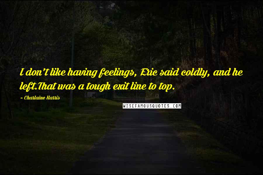 Charlaine Harris Quotes: I don't like having feelings, Eric said coldly, and he left.That was a tough exit line to top.