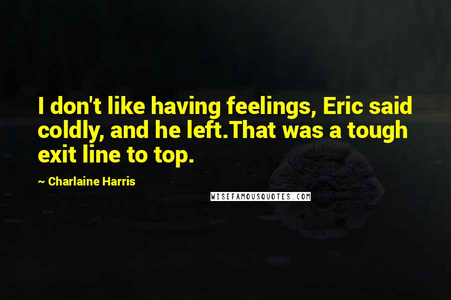 Charlaine Harris Quotes: I don't like having feelings, Eric said coldly, and he left.That was a tough exit line to top.