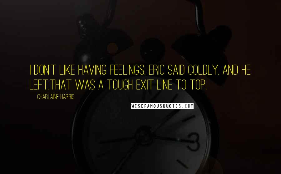 Charlaine Harris Quotes: I don't like having feelings, Eric said coldly, and he left.That was a tough exit line to top.