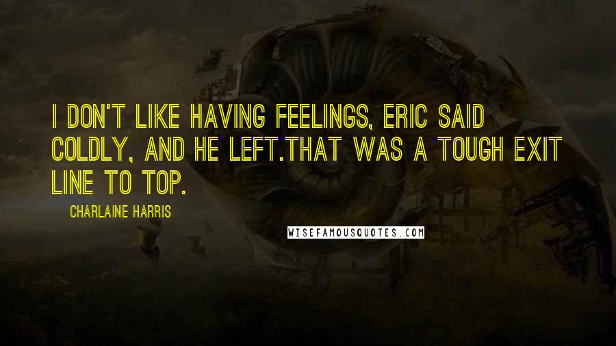 Charlaine Harris Quotes: I don't like having feelings, Eric said coldly, and he left.That was a tough exit line to top.