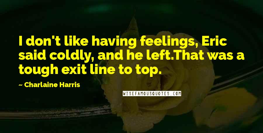 Charlaine Harris Quotes: I don't like having feelings, Eric said coldly, and he left.That was a tough exit line to top.