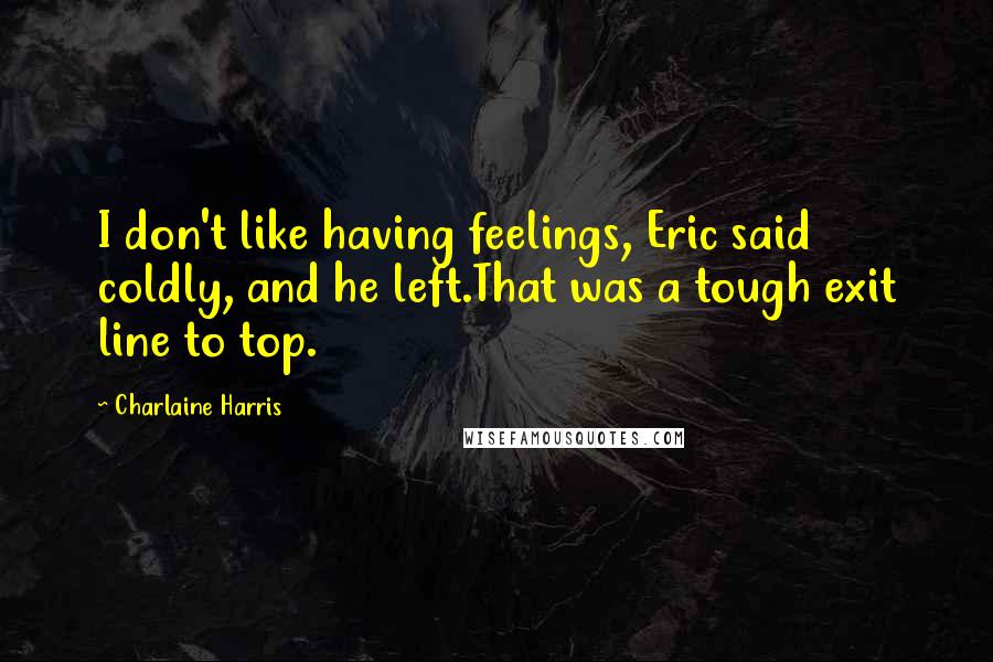 Charlaine Harris Quotes: I don't like having feelings, Eric said coldly, and he left.That was a tough exit line to top.