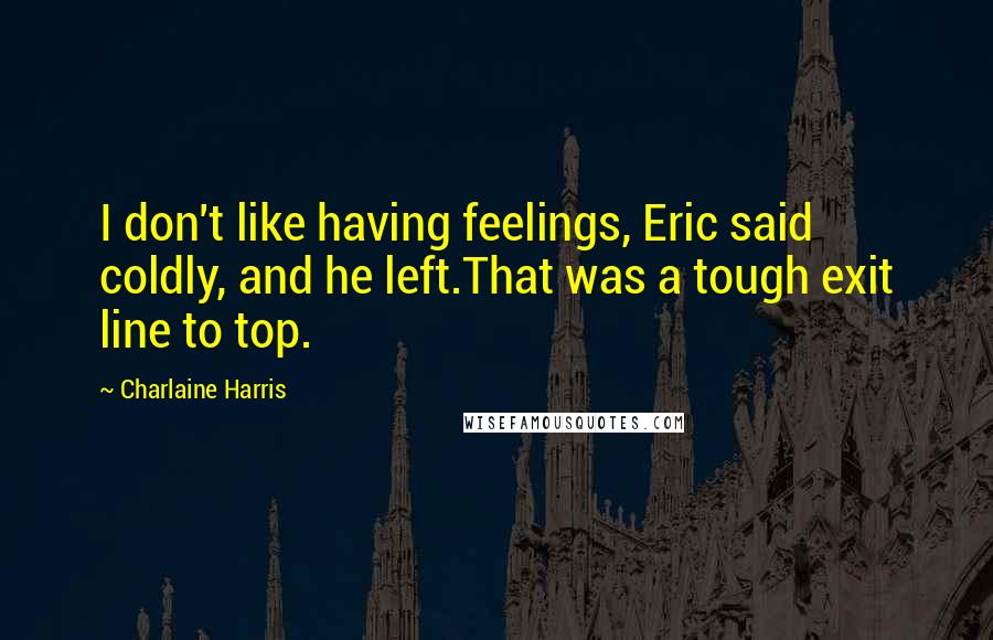 Charlaine Harris Quotes: I don't like having feelings, Eric said coldly, and he left.That was a tough exit line to top.
