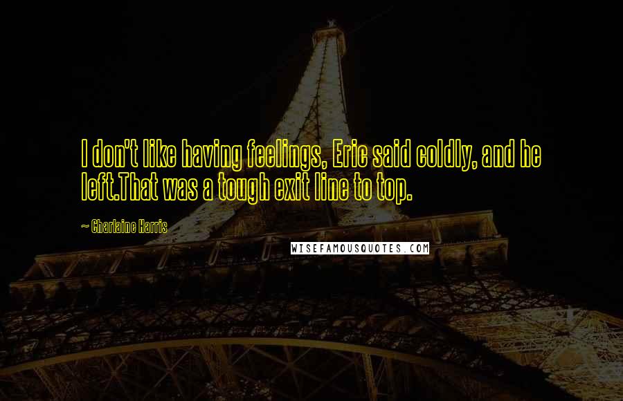 Charlaine Harris Quotes: I don't like having feelings, Eric said coldly, and he left.That was a tough exit line to top.