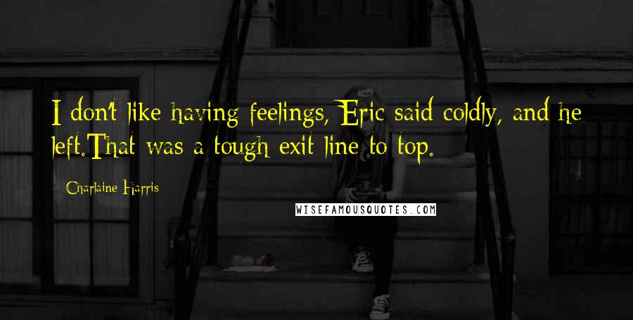 Charlaine Harris Quotes: I don't like having feelings, Eric said coldly, and he left.That was a tough exit line to top.