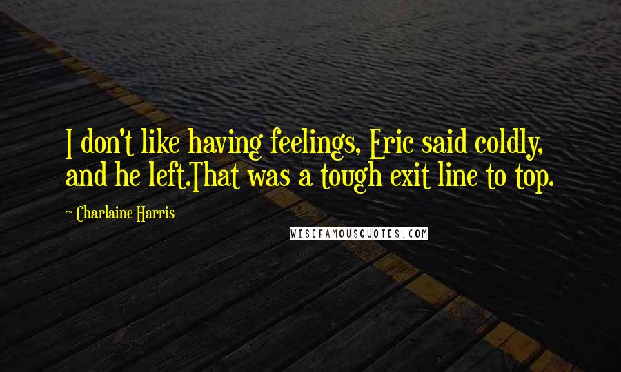 Charlaine Harris Quotes: I don't like having feelings, Eric said coldly, and he left.That was a tough exit line to top.