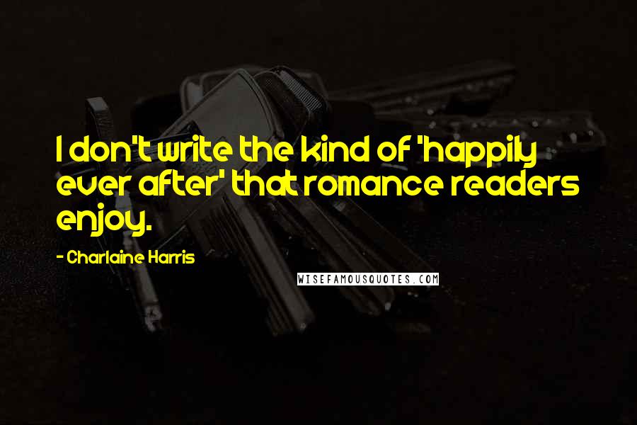 Charlaine Harris Quotes: I don't write the kind of 'happily ever after' that romance readers enjoy.