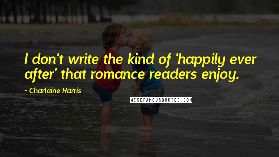 Charlaine Harris Quotes: I don't write the kind of 'happily ever after' that romance readers enjoy.