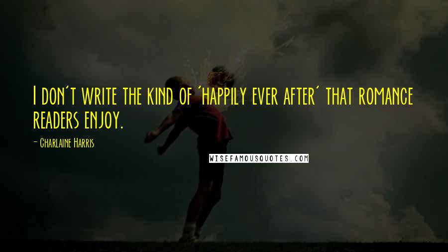 Charlaine Harris Quotes: I don't write the kind of 'happily ever after' that romance readers enjoy.