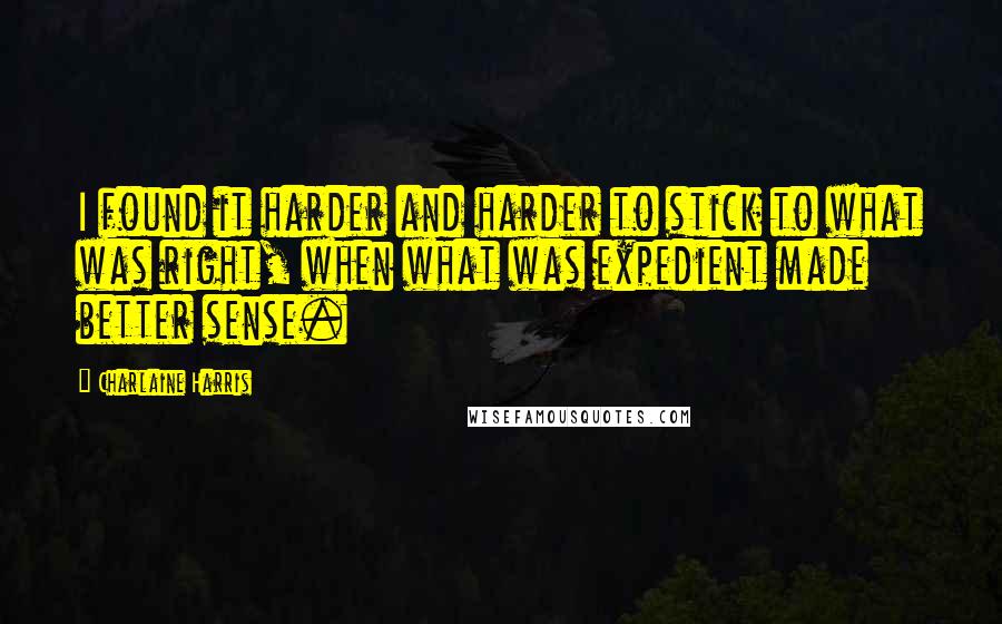 Charlaine Harris Quotes: I found it harder and harder to stick to what was right, when what was expedient made better sense.