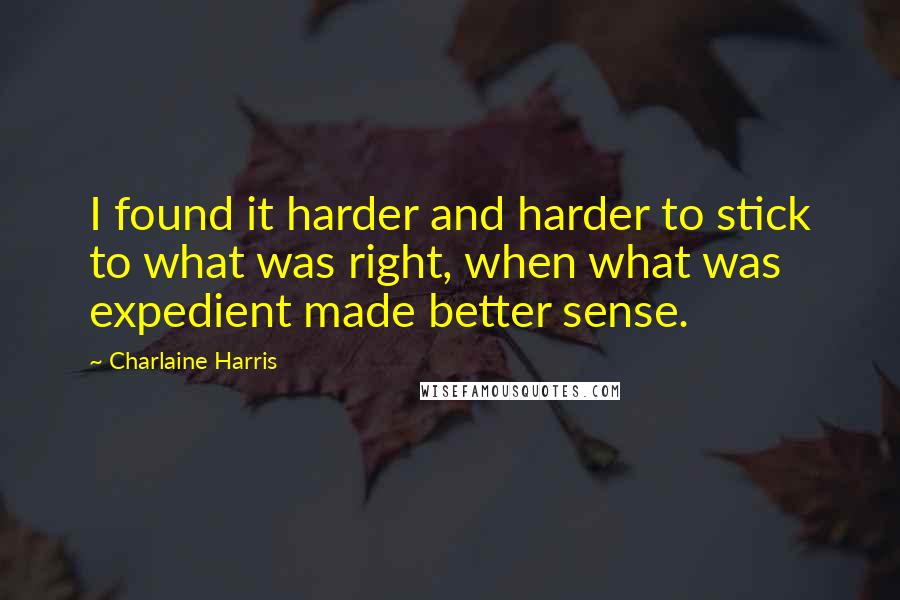 Charlaine Harris Quotes: I found it harder and harder to stick to what was right, when what was expedient made better sense.