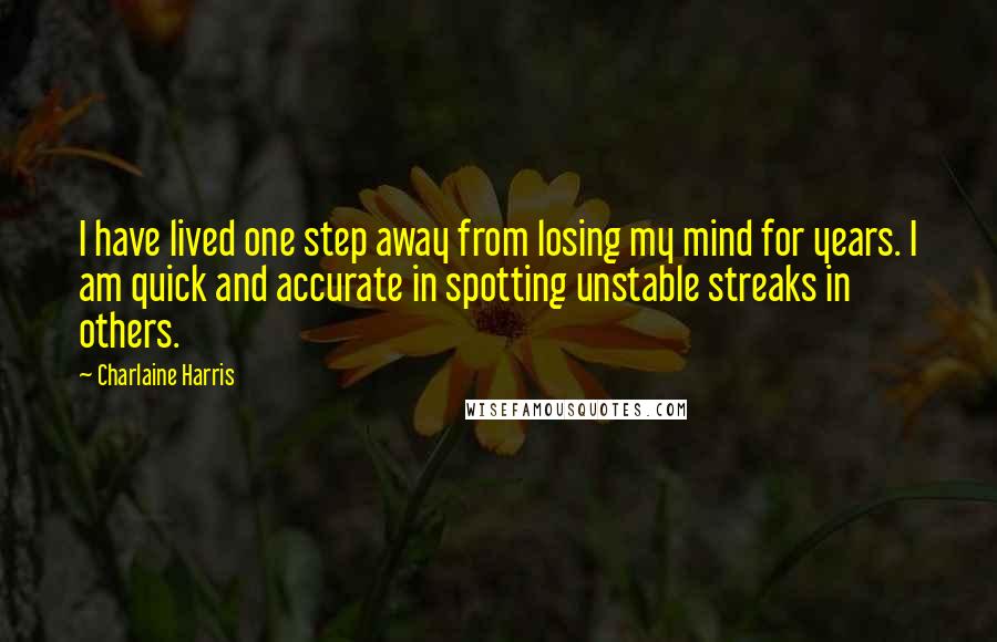 Charlaine Harris Quotes: I have lived one step away from losing my mind for years. I am quick and accurate in spotting unstable streaks in others.