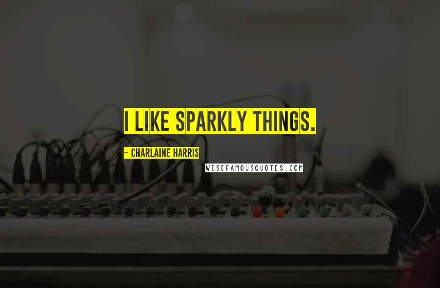 Charlaine Harris Quotes: I like sparkly things.