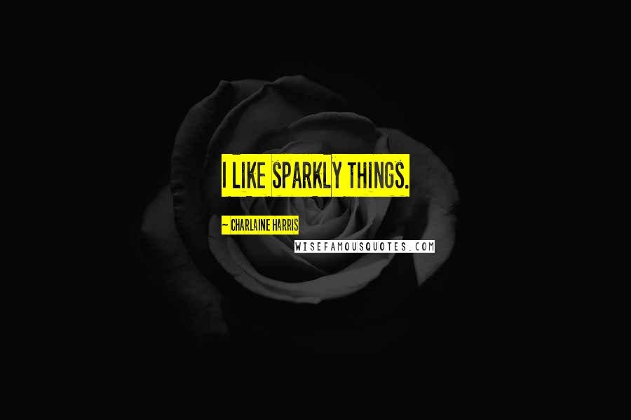 Charlaine Harris Quotes: I like sparkly things.
