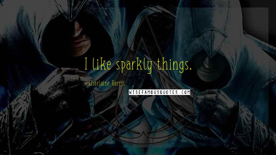 Charlaine Harris Quotes: I like sparkly things.