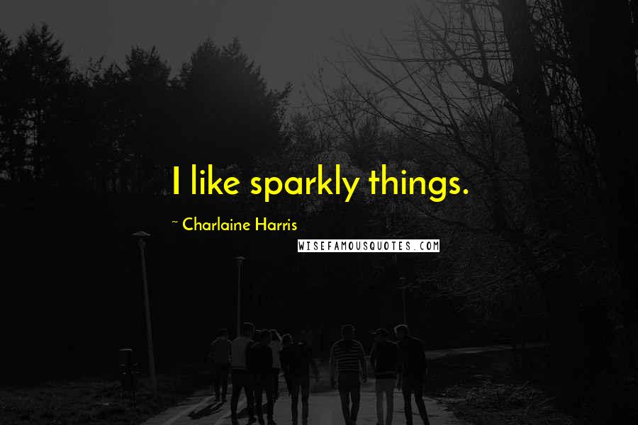 Charlaine Harris Quotes: I like sparkly things.