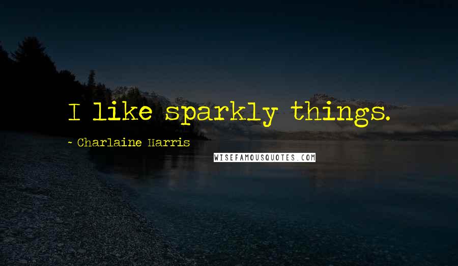 Charlaine Harris Quotes: I like sparkly things.