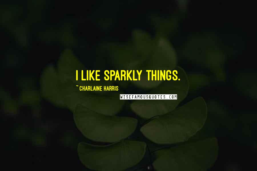 Charlaine Harris Quotes: I like sparkly things.