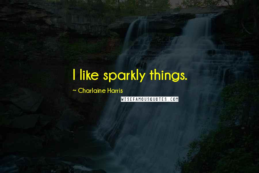 Charlaine Harris Quotes: I like sparkly things.