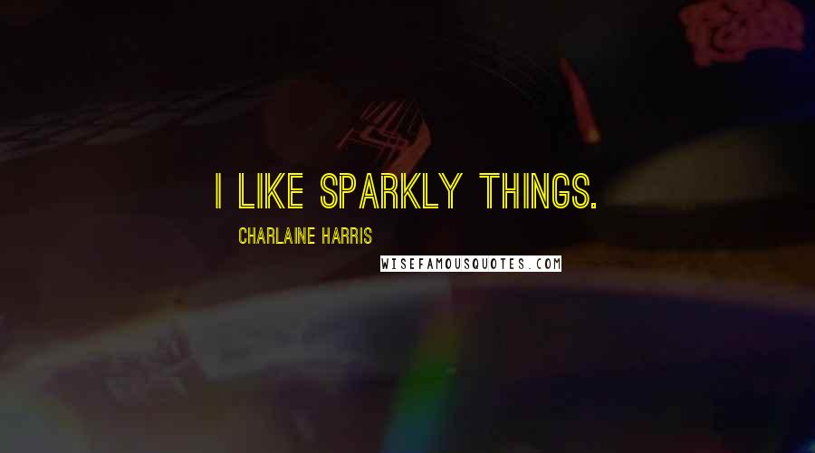 Charlaine Harris Quotes: I like sparkly things.