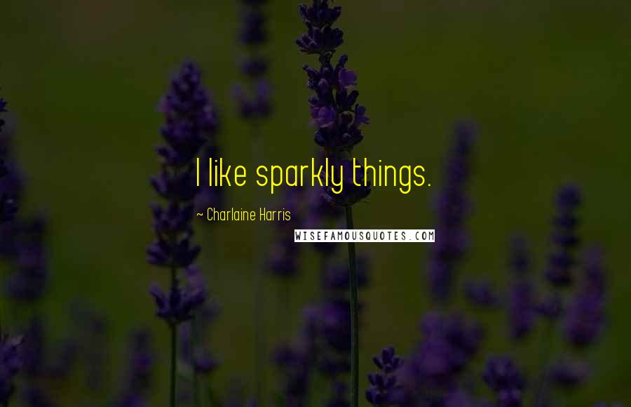Charlaine Harris Quotes: I like sparkly things.