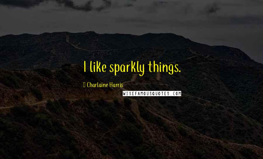 Charlaine Harris Quotes: I like sparkly things.
