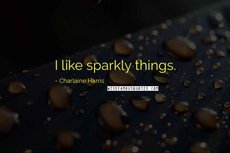Charlaine Harris Quotes: I like sparkly things.