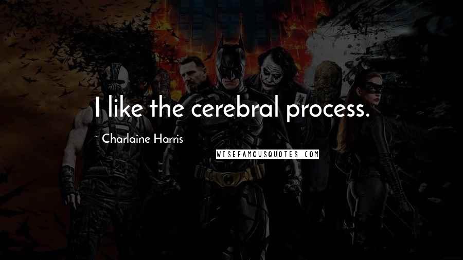 Charlaine Harris Quotes: I like the cerebral process.